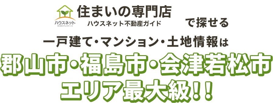 住まいの専門店　ハウスネット不動産ガイドで探せる一戸建て・マンション・土地情報は郡山市・福島市・会津若松市エリア最大級！